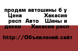 продам автошины б/у › Цена ­ 4 000 - Хакасия респ. Авто » Шины и диски   . Хакасия респ.